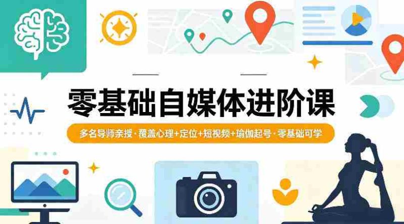 零基础自媒体进阶课,多名导师亲授,覆盖心理+定位+短视频+瑜伽起号,零基础可学-金启创业网 - 网上赚钱方法教程大全 - www.jinqi6.top