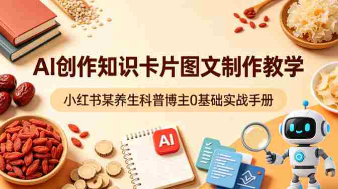 AI创作知识卡片图文制作教学，小红书某养生科普博主0基础实战手册-金启创业网 - 网上赚钱方法教程大全 - www.jinqi6.top