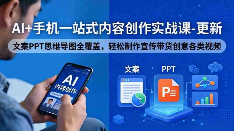 （18204期）AI+手机一站式内容创作实战课-更新，文案PPT思维导图全覆盖，轻松制作宣传带货创意各类视频-金启创业网 - 网上赚钱方法教程大全 - www.jinqi6.top