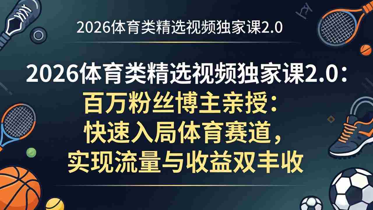 （17991期）2026体育类精选视频独家课2.0：百万粉丝博主亲授：快速入局体育赛道，实现流量与收益双丰收-金启创业网 - 网上赚钱方法教程大全 - www.jinqi6.top