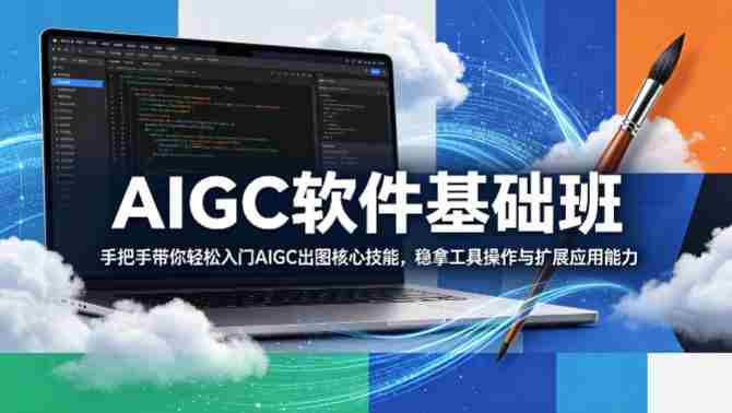 AIGC软件基础班，手把手带你轻松入门AIGC出图核心技能，稳拿工具操作与扩展应用能力-金启创业网 - 网上赚钱方法教程大全 - www.jinqi6.top