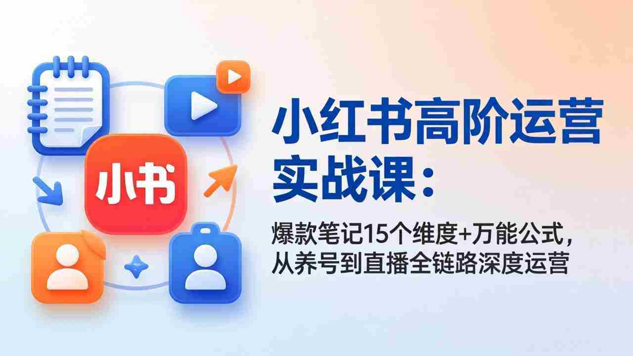 （17844期）小红书高阶运营实战课：爆款笔记15个维度+万能公式，从养号到直播全链路深度运营-金启创业网 - 网上赚钱方法教程大全 - www.jinqi6.top