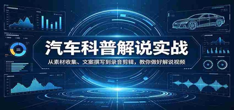 汽车科普解说实战：从素材收集、文案撰写到录音剪辑，教你做好解说视频-金启创业网 - 网上赚钱方法教程大全 - www.jinqi6.top