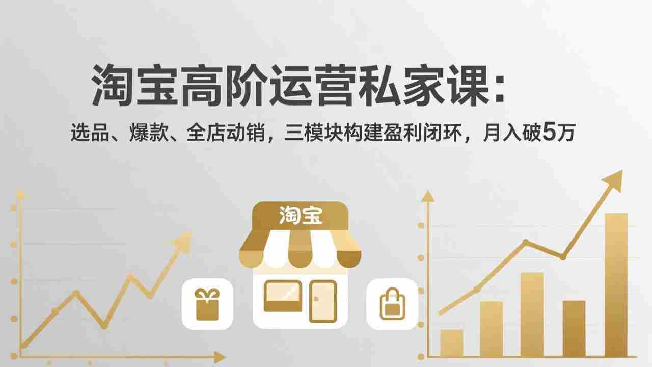 （18095期）淘宝高阶运营私家课（更新26年4月18）：选品、爆款、全店动销，三模块构建盈利闭环，月入破5万-金启创业网 - 网上赚钱方法教程大全 - www.jinqi6.top