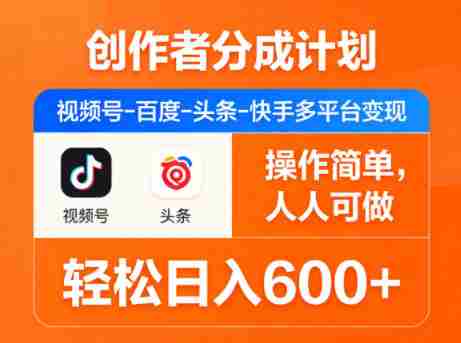 创作者分成计划，视频号-百度-头条-快手多平台变现，操作简单，人人可做，轻松日入600+-金启创业网 - 网上赚钱方法教程大全 - www.jinqi6.top