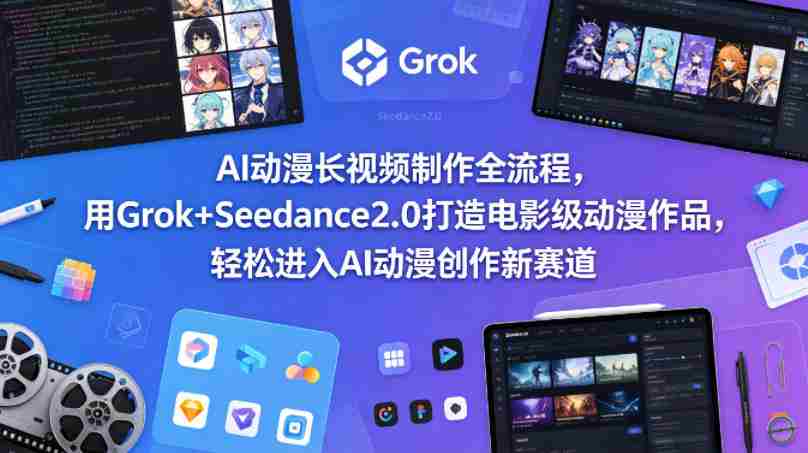 AI动漫长视频制作全流程，用Grok+Seedance2.0打造电影级动漫作品，轻松进入AI动漫创作新赛道-金启创业网 - 网上赚钱方法教程大全 - www.jinqi6.top