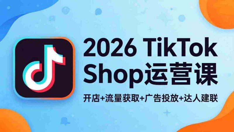 （18158期）2026TikTok Shop运营课：开店+流量获取+广告投放+达人建联，解锁海外电商掘金路径-金启创业网 - 网上赚钱方法教程大全 - www.jinqi6.top