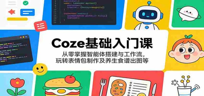 Coze基础入门课：从零掌握智能体搭建与工作流，玩转表情包制作及养生食谱出图等-金启创业网 - 网上赚钱方法教程大全 - www.jinqi6.top