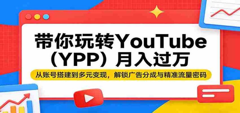 带你玩转YouTube（YPP）月入过万：从账号搭建到多元变现，解锁广告分成与精准流量密码-金启创业网 - 网上赚钱方法教程大全 - www.jinqi6.top