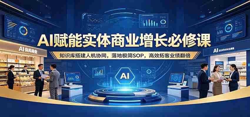 AI赋能实体商业增长必修课：知识库搭建人机协同，落地极简SOP，高效拓客业绩翻倍-金启创业网 - 网上赚钱方法教程大全 - www.jinqi6.top