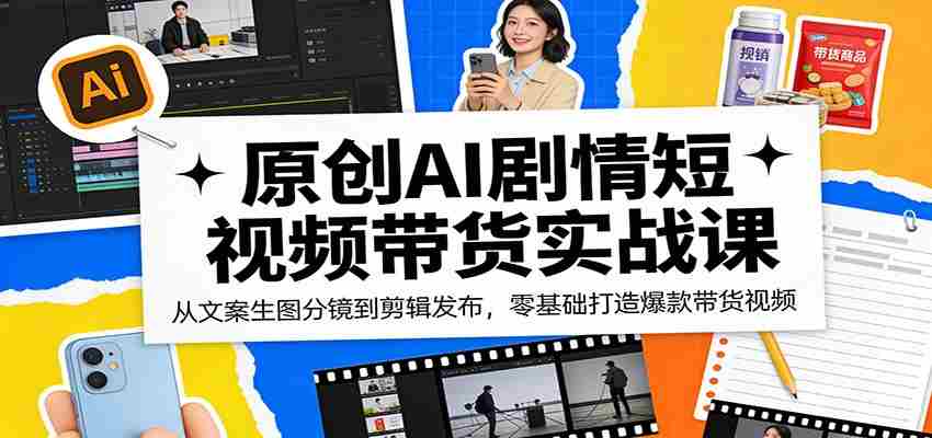 原创AI剧情短视频带货实战课：从文案生图分镜到剪辑发布，零基础打造爆款带货视频-金启创业网 - 网上赚钱方法教程大全 - www.jinqi6.top