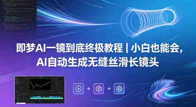 即梦AI一镜到底终极教程|小白也能会,AI自动生成无缝丝滑长镜头-金启创业网 - 网上赚钱方法教程大全 - www.jinqi6.top