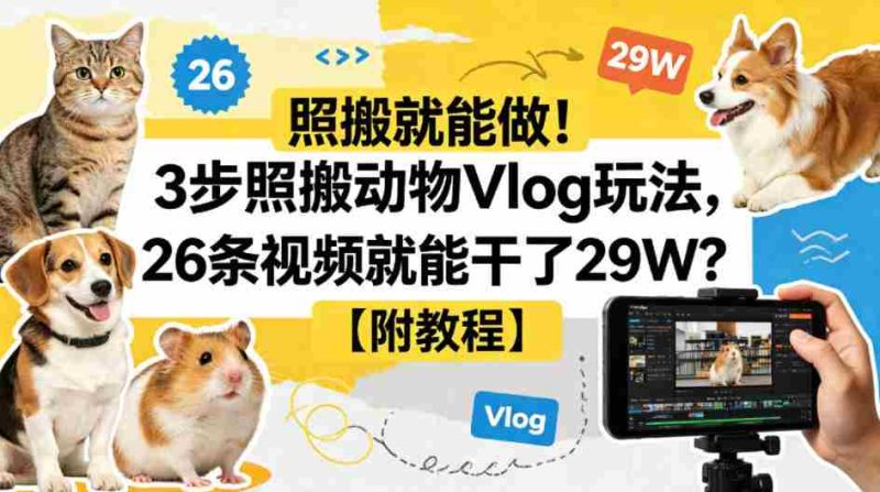 照搬就能做！3步照搬动物Vlog玩法，26条视频就能干了29W？【附教程】【赠coze一键生成工作流】-金启创业网 - 网上赚钱方法教程大全 - www.jinqi6.top