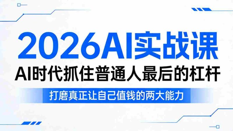 2026AI实战课，AI时代抓住普通人最后的杠杆，打磨真正让自己值钱的两大能力-金启创业网 - 网上赚钱方法教程大全 - www.jinqi6.top