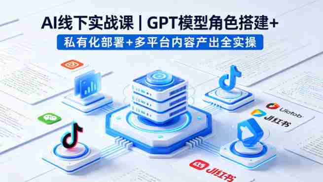 AI线下实战课，GPT模型角色搭建+私有化部署+多平台内容产出全实操-金启创业网 - 网上赚钱方法教程大全 - www.jinqi6.top