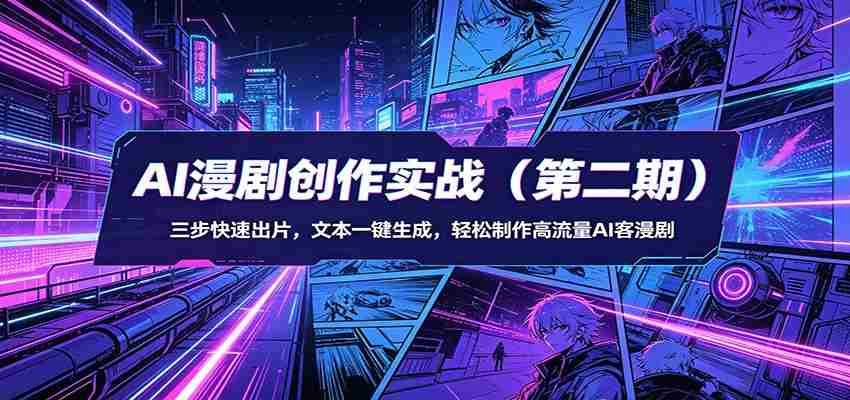AI漫剧创作实战（第二期）：三步快速出片，文本一键生成，轻松制作高流量AI客漫剧-金启创业网 - 网上赚钱方法教程大全 - www.jinqi6.top