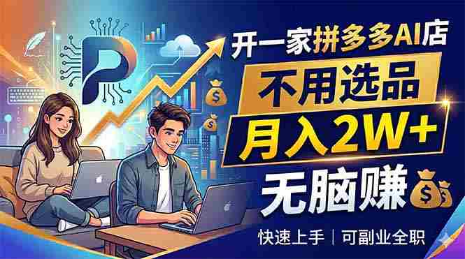 (18520期)开一家拼多多AI店,不用选品,月入2W+,无脑赚,可副业全职-金启创业网 - 网上赚钱方法教程大全 - www.jinqi6.top