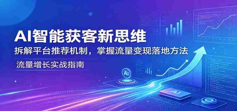 AI智能获客新思维：拆解平台推荐机制，掌握流量变现落地方法-金启创业网 - 网上赚钱方法教程大全 - www.jinqi6.top