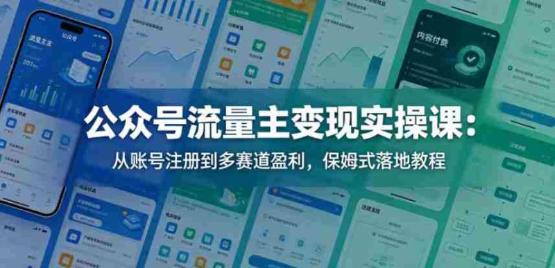 公众号流量主变现实操课:从账号注册到多赛道盈利,保姆式落地教程-金启创业网 - 网上赚钱方法教程大全 - www.jinqi6.top