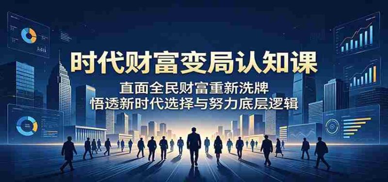 时代财富变局认知课:直面全民财富重新洗牌,悟透新时代选择与努力底层逻辑-金启创业网 - 网上赚钱方法教程大全 - www.jinqi6.top