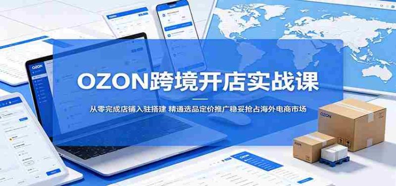 OZON跨境开店实战课:从零完成店铺入驻搭建,精通选品定价推广稳妥抢占海外电商市场-金启创业网 - 网上赚钱方法教程大全 - www.jinqi6.top