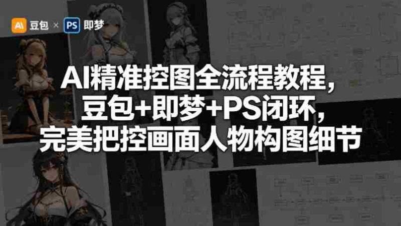 AI精准控图全流程教程,豆包+即梦+PS闭环,完美把控画面人物构图细节-金启创业网 - 网上赚钱方法教程大全 - www.jinqi6.top