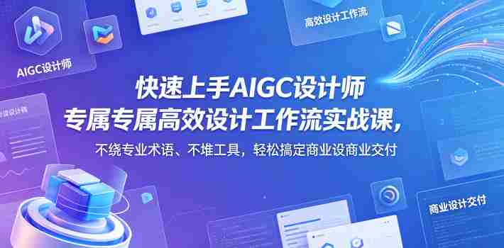 快速上手AIGC设计师专属高效设计工作流实战课,不绕专业术语、不堆工具,轻松搞定商业设计交付-金启创业网 - 网上赚钱方法教程大全 - www.jinqi6.top