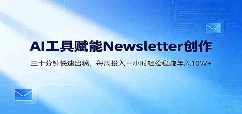 AI赋能Newsletter变现课:30分钟出内容,每周1小时年入10W+-金启创业网 - 网上赚钱方法教程大全 - www.jinqi6.top