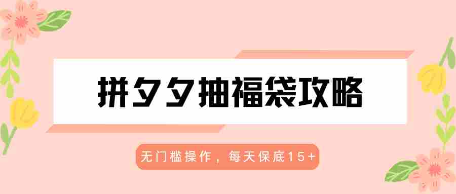 拼夕夕抽福袋攻略，无门槛操作，每天保底15+-金启创业网 - 网上赚钱方法教程大全 - www.jinqi6.top