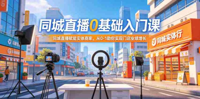 同城直播0基础入门课,同城直播赋能实体商家,从0-1助你实现门店业绩增长-金启创业网 - 网上赚钱方法教程大全 - www.jinqi6.top
