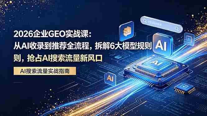 (18368期)2026 企业GEO实战课:从AI收录到推荐全流程,拆解6大模型规则,抢占 AI 搜索流量新风口-金启创业网 - 网上赚钱方法教程大全 - www.jinqi6.top
