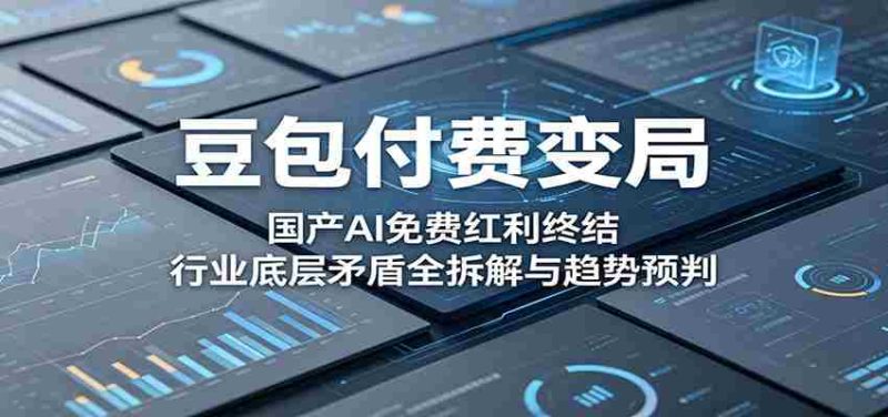 豆包付费变局:国产AI免费红利终结,行业底层矛盾全拆解与趋势预判-金启创业网 - 网上赚钱方法教程大全 - www.jinqi6.top