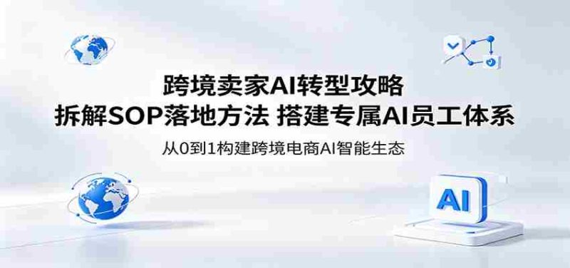 跨境卖家AI转型攻略:拆解SOP落地方法,搭建专属AI员工体系-金启创业网 - 网上赚钱方法教程大全 - www.jinqi6.top