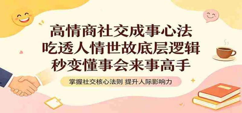高情商社交成事心法:吃透人情世故底层逻辑,秒变懂事会来事高手-金启创业网 - 网上赚钱方法教程大全 - www.jinqi6.top
