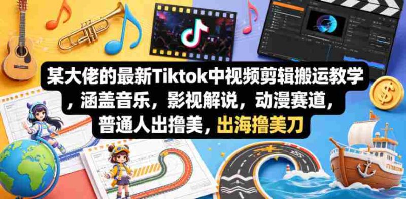 某大佬的最新Tiktok中视频剪辑搬运教学,涵盖音乐,影视解说,动漫赛道,普通人出海撸美刀-金启创业网 - 网上赚钱方法教程大全 - www.jinqi6.top