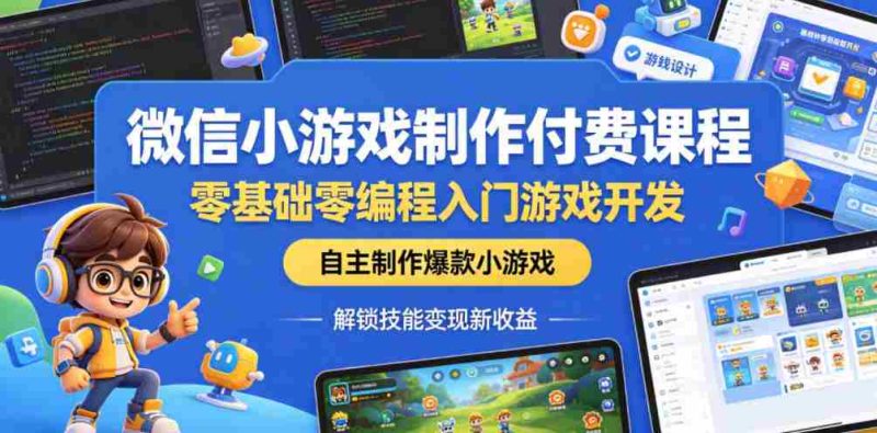 微信小游戏制作付费课程,零基础零编程入门游戏开发,自主制作爆款小游戏,解锁技能变现新收益-金启创业网 - 网上赚钱方法教程大全 - www.jinqi6.top