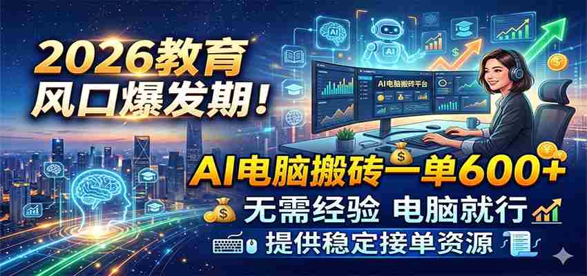 2026教育风口爆发期！AI电脑搬砖一单600+，无需经验电脑就行，提供稳定接单资源-金启创业网 - 网上赚钱方法教程大全 - www.jinqi6.top