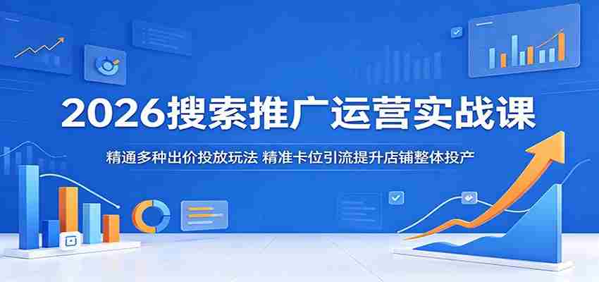 2026搜索推广运营实战课：精通多种出价投放玩法，精准卡位引流提升店铺整体投产-金启创业网 - 网上赚钱方法教程大全 - www.jinqi6.top