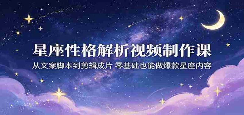 星座性格解析视频制作课：从文案脚本到剪辑成片，零基础也能做爆款星座内容-金启创业网 - 网上赚钱方法教程大全 - www.jinqi6.top