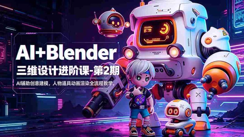 (18586期)AI+Blender三维设计进阶课-第2期:AI辅助创意建模,人物道具动画渲染全流程教学-金启创业网 - 网上赚钱方法教程大全 - www.jinqi6.top
