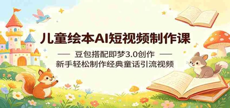 儿童绘本AI短视频制作课:豆包搭配即梦3.0创作,新手轻松制作经典童话引流视频-金启创业网 - 网上赚钱方法教程大全 - www.jinqi6.top