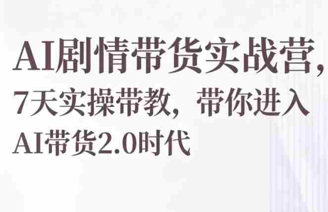 AI剧情带货实战营,7天实操带教,带你进入AI带货2.0时代-金启创业网 - 网上赚钱方法教程大全 - www.jinqi6.top