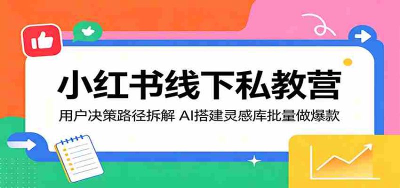 小红书线下私教营:用户决策路径拆解,AI搭建灵感库批量做爆款-金启创业网 - 网上赚钱方法教程大全 - www.jinqi6.top