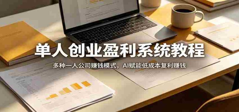 单人创业盈利系统教程:多种一人公司赚钱模式,AI赋能低成本复利赚钱-金启创业网 - 网上赚钱方法教程大全 - www.jinqi6.top