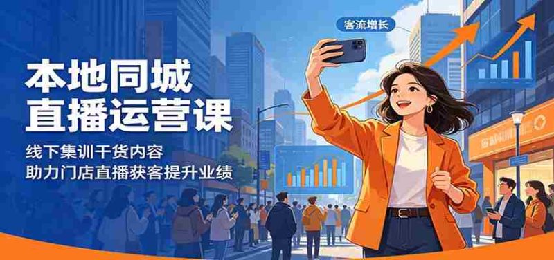 本地同城直播运营课:线下集训干货内容,助力门店直播获客提升业绩-金启创业网 - 网上赚钱方法教程大全 - www.jinqi6.top
