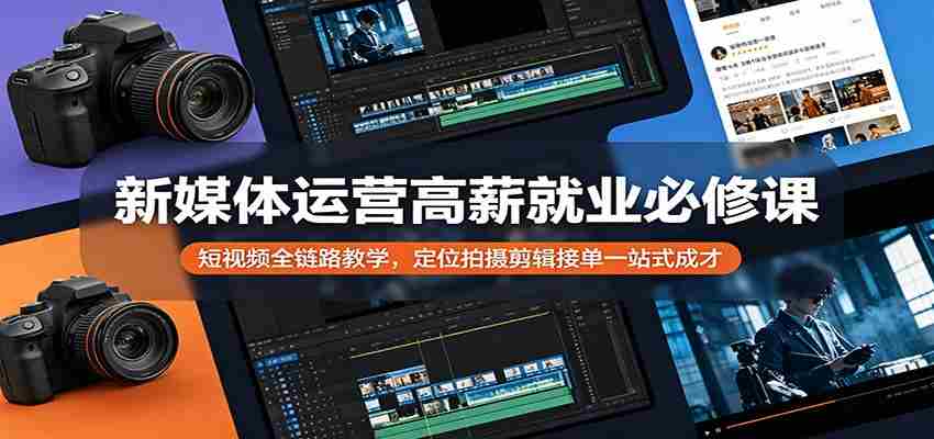 新媒体运营高薪就业必修课：短视频全链路教学，定位拍摄剪辑接单一站式成才-金启创业网 - 网上赚钱方法教程大全 - www.jinqi6.top