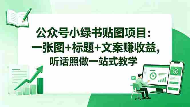 (18527期)公众号小绿书贴图项目:一张图+标题+文案赚收益,听话照做一站式教学-金启创业网 - 网上赚钱方法教程大全 - www.jinqi6.top
