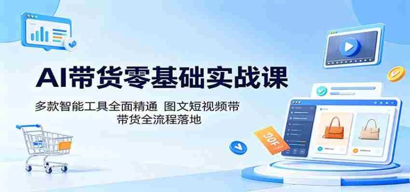 AI带货零基础实战课:多款智能工具全面精通,图文短视频带货全流程落地-金启创业网 - 网上赚钱方法教程大全 - www.jinqi6.top