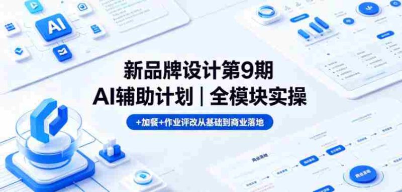 新品牌设计第9期AI辅助计划|全模块实操+加餐+作业评改从基础到商业落地-金启创业网 - 网上赚钱方法教程大全 - www.jinqi6.top