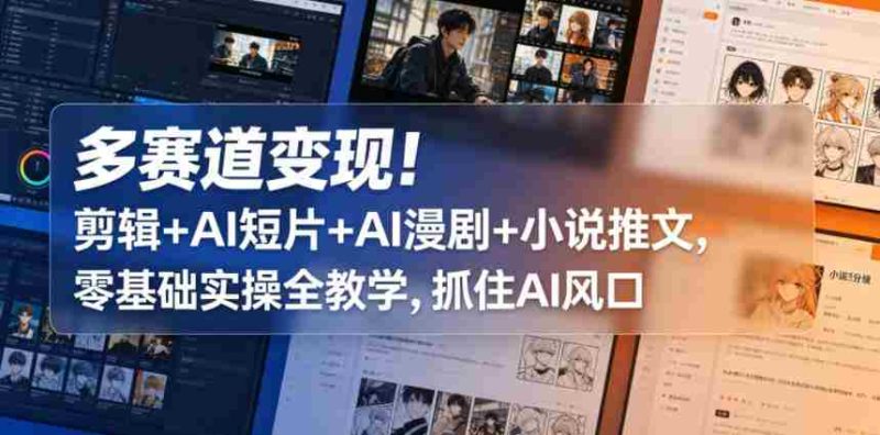 多赛道变现!剪辑+AI短片+AI漫剧+小说推文,零基础实操全教学,抓住AI风口-金启创业网 - 网上赚钱方法教程大全 - www.jinqi6.top